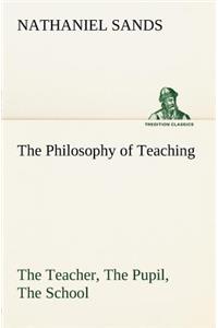 Philosophy of Teaching The Teacher, The Pupil, The School