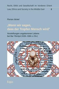 Wenn Wir Sagen, Dass Der Tropfen Mensch Wird: Vorstellungen Ungeborenen Lebens Bei Bar 'Ebraya (1226-1286 N. Chr.)