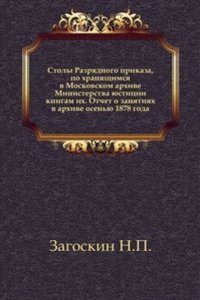 Stoly Razryadnogo prikaza, po hranyaschimsya v Moskovskom arhive Ministerstva yustitsii knigam ih. Otchet o zanyatiyah v arhive osenyu 1878 goda