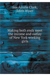 Making Both Ends Meet the Income and Outlay of New York Working Girls