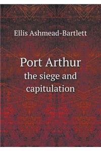 Port Arthur the Siege and Capitulation