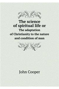 The Science of Spiritual Life or the Adaptation of Christianity to the Nature and Condition of Man
