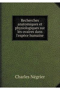 Recherches Anatomiques Et Physiologiques Sur Les Ovaires Dans l'Espèce Humaine