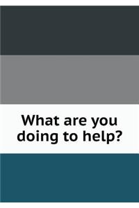 What are you doing to help?