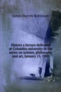 History a lecture delivered at Columbia university in the series on science, philosophy and art, January 15, 1908