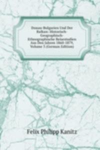 Donau-Bulgarien Und Der Balkan: Historisch-Geographisch-Ethnographische Reisestudien Aus Den Jahren 1860-1879, Volume 3 (German Edition)