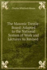 Masonic Trestle-Board: Adapted to the National System of Work and Lectures As Revised .