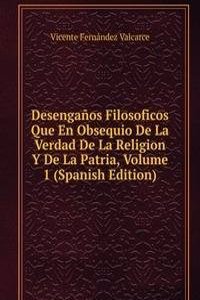 Desenganos Filosoficos Que En Obsequio De La Verdad De La Religion Y De La Patria, Volume 1 (Spanish Edition)