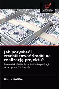 Jak pozyskac i zmobilizowac środki na realizację projektu?