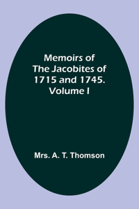 Memoirs of the Jacobites of 1715 and 1745. Volume I