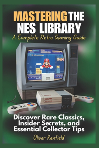 Mastering the NES Library A Complete Retro Gaming Guide
