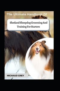 Ultimate Handbook Of Shetland Sheepdog Grooming And Training For Starters