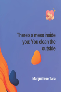 There's a mess inside you