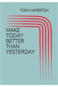 Make Today Better Than Yesterday