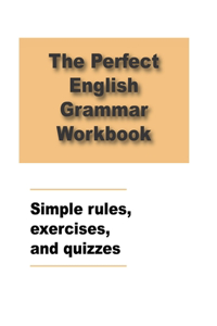 Perfect English Grammar Workbook Simple rules, exercises, and quizzes