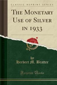 The Monetary Use of Silver in 1933 (Classic Reprint)
