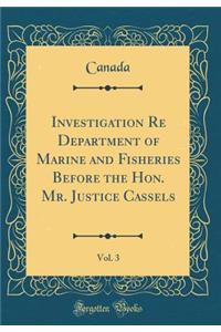 Investigation Re Department of Marine and Fisheries Before the Hon. Mr. Justice Cassels, Vol. 3 (Classic Reprint)