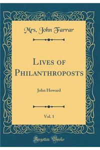 Lives of Philanthroposts, Vol. 1: John Howard (Classic Reprint)