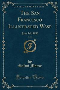 The San Francisco Illustrated Wasp, Vol. 4: June 5th, 1880 (Classic Reprint)