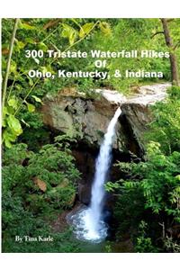 300 Tristate Waterfall Hikes of Ohio, Kentucky & Indiana