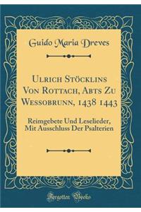 Ulrich StÃ¶cklins Von Rottach, Abts Zu Wessobrunn, 1438 1443: Reimgebete Und Leselieder, Mit Ausschluss Der Psalterien (Classic Reprint)