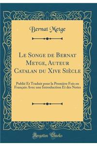 Le Songe de Bernat Metge, Auteur Catalan Du Xive SiÃ¨cle: PubliÃ© Et Traduit Pour La PremiÃ¨re Fois En FranÃ§ais Avec Une Introduction Et Des Notes (Classic Reprint)