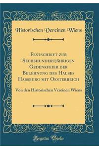 Festschrift Zur SechshundertjÃ¤hrigen Gedenkfeier Der Belehnung Des Hauses Habsburg Mit Oesterreich: Von Den Historischen Vereinen Wiens (Classic Reprint): Von Den Historischen Vereinen Wiens (Classic Reprint)