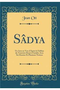 Sâdya: Un Acte en Vers d'Après le Fabliau du Trouvère Henri d'Andeli, Avec Six Dessins Et Plusieurs Notices (Classic Reprint)