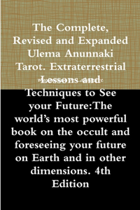 The Complete, Revised and Expanded Ulema Anunnaki Tarot. Extraterrestrial Lessons and Techniques to See Your Future:The World's Most Powerful Book on the Occult and Foreseeing Your Future on Earth and in Other Dimensions. 4th Edition