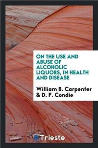 On the Use and Abuse of Alcoholic Liquors, in Health and Disease