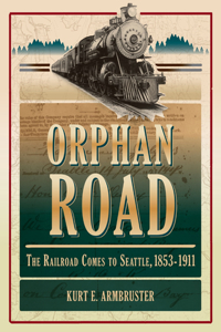 Orphan Road: The Railroad Comes to Seattle, 1853-1911