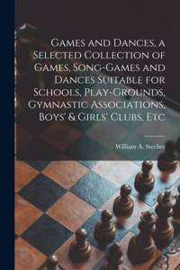 Games and Dances, a Selected Collection of Games, Song-games and Dances Suitable for Schools, Play-grounds, Gymnastic Associations, Boys' & Girls' Clubs, Etc