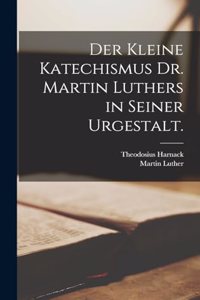 kleine Katechismus Dr. Martin Luthers in seiner Urgestalt.