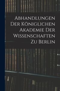 Abhandlungen Der Königlichen Akademie Der Wissenschaften Zu Berlin