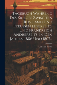 Tagebuch Während Des Krieges Zwischen Russland Und Preussen Einerseits, Und Frankreich Andrerseits, In Den Jahren 1806 Und 1807...