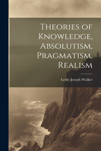 Theories of Knowledge, Absolutism, Pragmatism, Realism