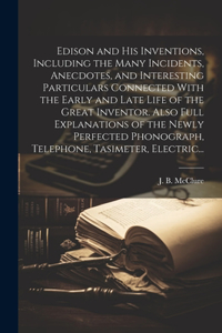 Edison and His Inventions, Including the Many Incidents, Anecdotes, and Interesting Particulars Connected With the Early and Late Life of the Great Inventor. Also Full Explanations of the Newly Perfected Phonograph, Telephone, Tasimeter, Electric..