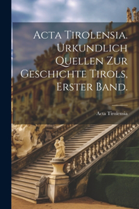 Acta Tirolensia. Urkundlich Quellen zur Geschichte Tirols, Erster Band.