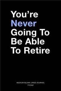 You're Never Going To Be Able To Retire, Medium Blank Lined Journal, 109 Pages