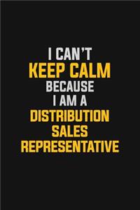 I Can't Keep Calm Because I Am A Distribution Sales Representative