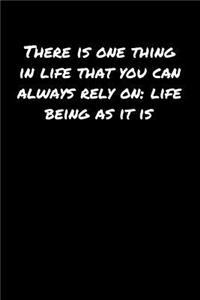 There Is One Thing In Life That You Can Always Rely On Life Being As It Is