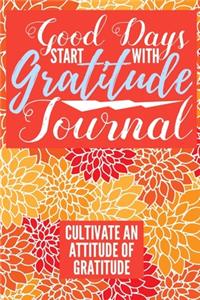 Good Days Start With Gratitude Journal Cultivate An Attitude Of Gratitude