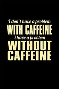 I Don't Have A Problem With Caffeine I Have A Problem Without Caffeine