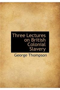 Three Lectures on British Colonial Slavery
