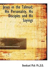 Jesus in the Talmud; His Personality, His Disciples and His Sayings