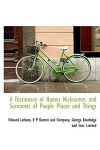 A Dictionary of Names Nicknames and Surnames of People Places and Things