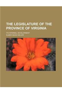 The Legislature of the Province of Virginia; Its Internal Development