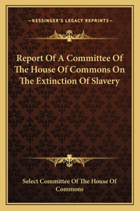 Report of a Committee of the House of Commons on the Extinction of Slavery
