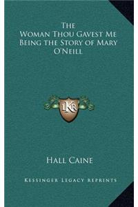 The Woman Thou Gavest Me Being the Story of Mary O'Neill