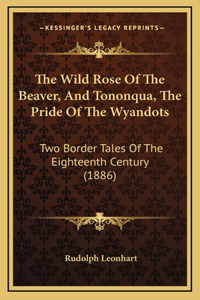 The Wild Rose Of The Beaver, And Tononqua, The Pride Of The Wyandots